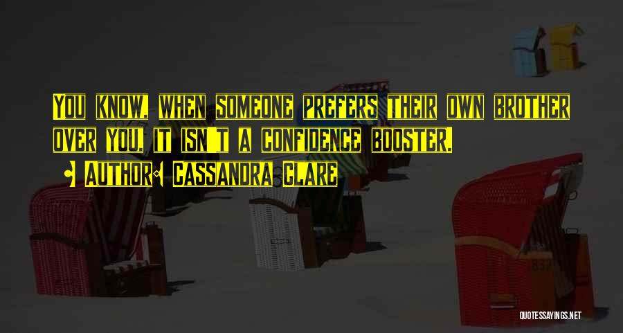 Cassandra Clare Quotes: You Know, When Someone Prefers Their Own Brother Over You, It Isn't A Confidence Booster.