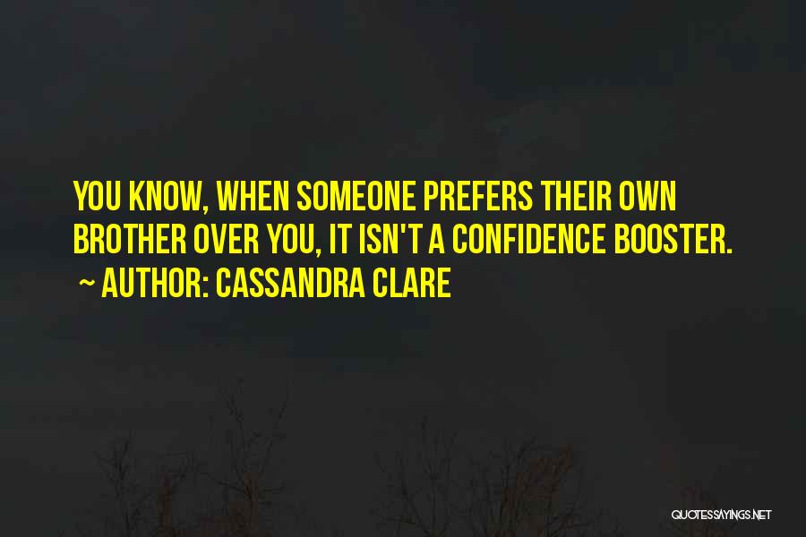 Cassandra Clare Quotes: You Know, When Someone Prefers Their Own Brother Over You, It Isn't A Confidence Booster.