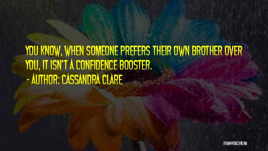 Cassandra Clare Quotes: You Know, When Someone Prefers Their Own Brother Over You, It Isn't A Confidence Booster.