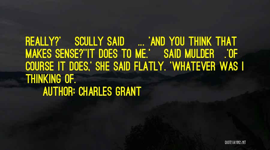 Charles Grant Quotes: Really?' [scully Said] ... 'and You Think That Makes Sense?''it Does To Me.' [said Mulder].'of Course It Does,' She Said