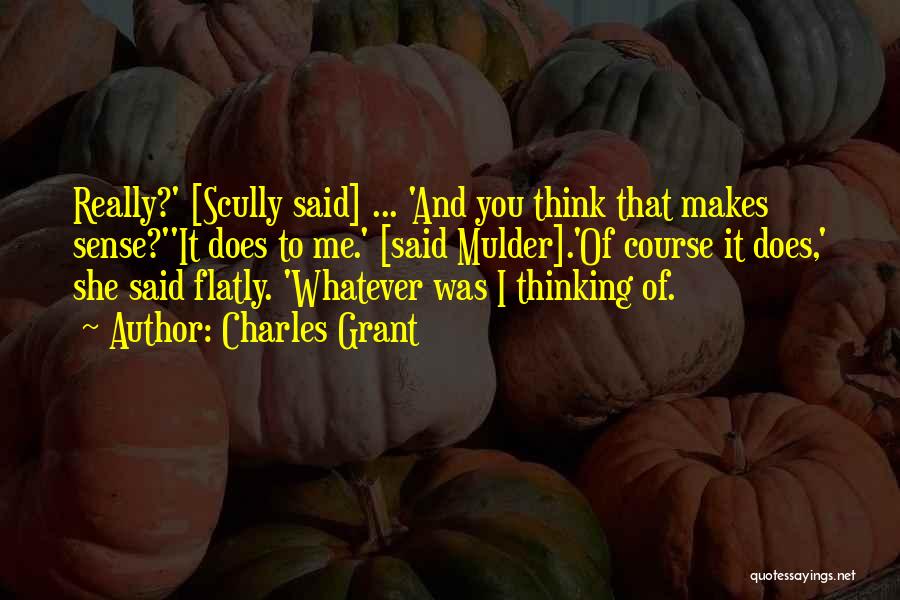 Charles Grant Quotes: Really?' [scully Said] ... 'and You Think That Makes Sense?''it Does To Me.' [said Mulder].'of Course It Does,' She Said