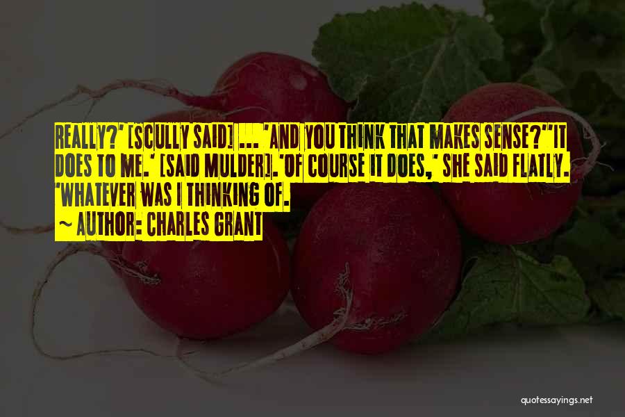 Charles Grant Quotes: Really?' [scully Said] ... 'and You Think That Makes Sense?''it Does To Me.' [said Mulder].'of Course It Does,' She Said