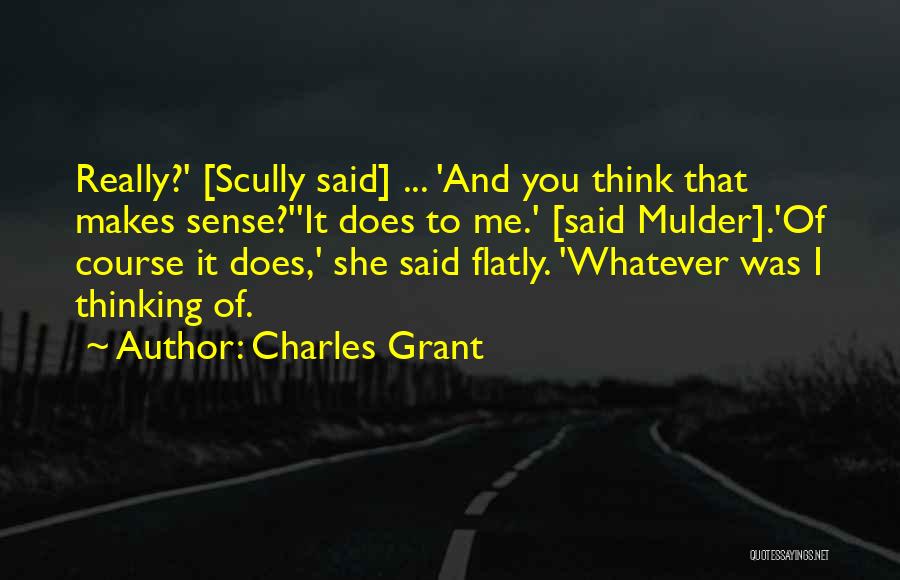 Charles Grant Quotes: Really?' [scully Said] ... 'and You Think That Makes Sense?''it Does To Me.' [said Mulder].'of Course It Does,' She Said