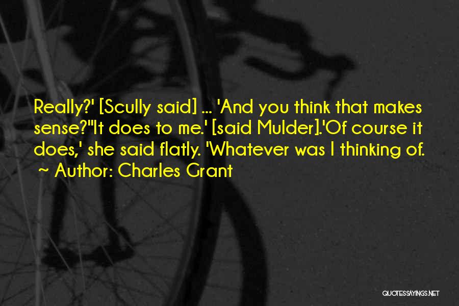Charles Grant Quotes: Really?' [scully Said] ... 'and You Think That Makes Sense?''it Does To Me.' [said Mulder].'of Course It Does,' She Said