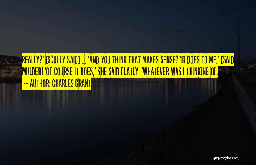 Charles Grant Quotes: Really?' [scully Said] ... 'and You Think That Makes Sense?''it Does To Me.' [said Mulder].'of Course It Does,' She Said