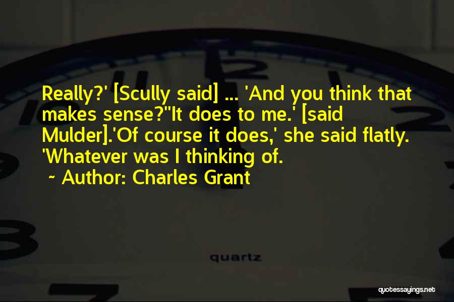 Charles Grant Quotes: Really?' [scully Said] ... 'and You Think That Makes Sense?''it Does To Me.' [said Mulder].'of Course It Does,' She Said