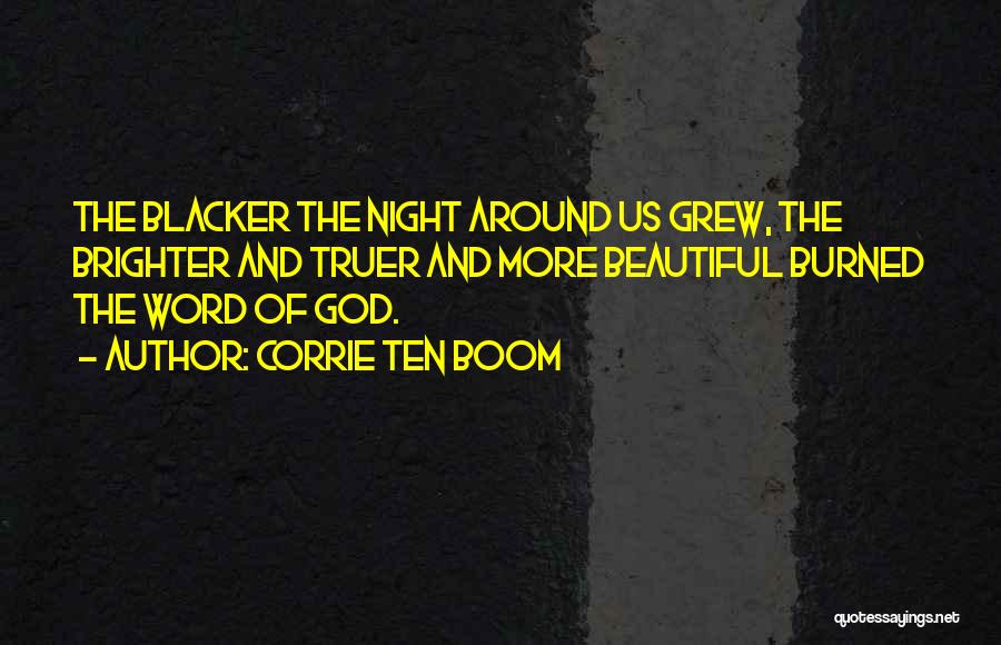 Corrie Ten Boom Quotes: The Blacker The Night Around Us Grew, The Brighter And Truer And More Beautiful Burned The Word Of God.