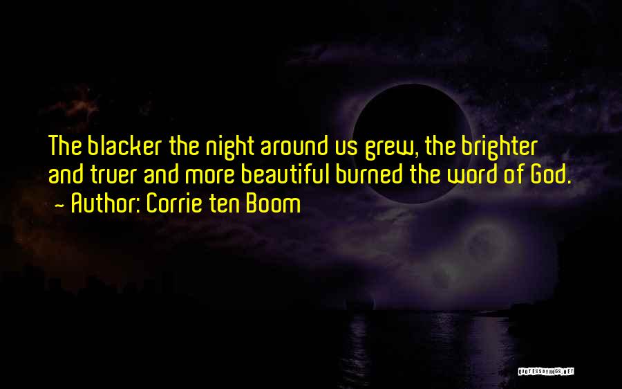 Corrie Ten Boom Quotes: The Blacker The Night Around Us Grew, The Brighter And Truer And More Beautiful Burned The Word Of God.