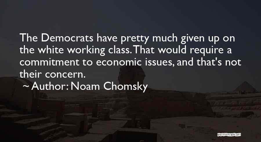 Noam Chomsky Quotes: The Democrats Have Pretty Much Given Up On The White Working Class. That Would Require A Commitment To Economic Issues,