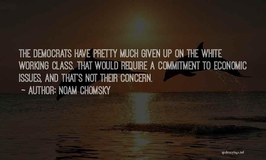 Noam Chomsky Quotes: The Democrats Have Pretty Much Given Up On The White Working Class. That Would Require A Commitment To Economic Issues,