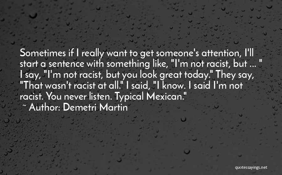 Demetri Martin Quotes: Sometimes If I Really Want To Get Someone's Attention, I'll Start A Sentence With Something Like, I'm Not Racist, But