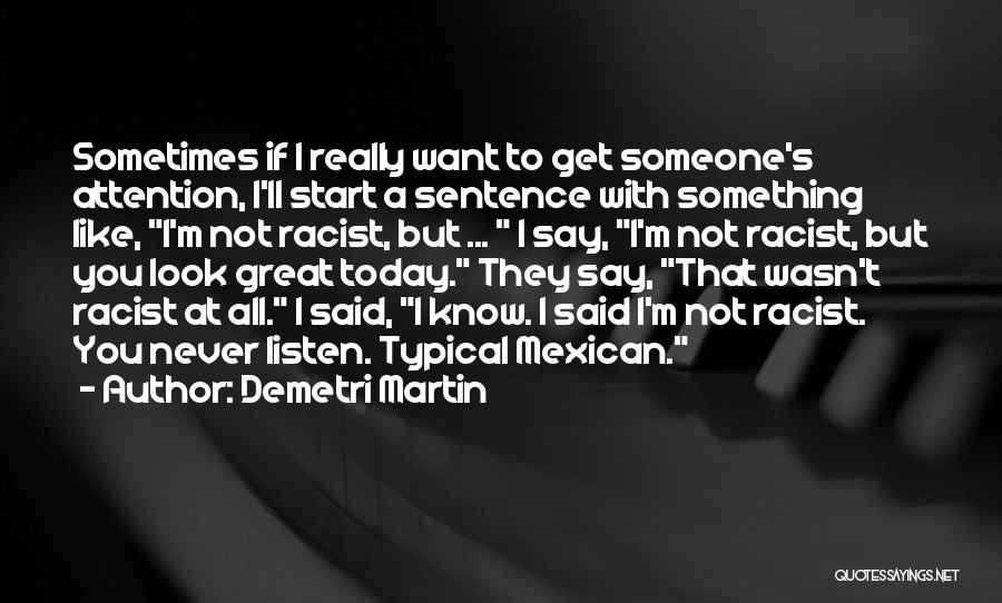 Demetri Martin Quotes: Sometimes If I Really Want To Get Someone's Attention, I'll Start A Sentence With Something Like, I'm Not Racist, But