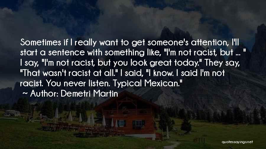 Demetri Martin Quotes: Sometimes If I Really Want To Get Someone's Attention, I'll Start A Sentence With Something Like, I'm Not Racist, But