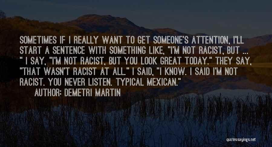 Demetri Martin Quotes: Sometimes If I Really Want To Get Someone's Attention, I'll Start A Sentence With Something Like, I'm Not Racist, But