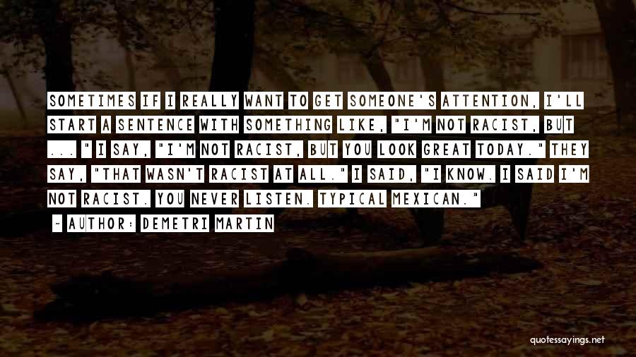 Demetri Martin Quotes: Sometimes If I Really Want To Get Someone's Attention, I'll Start A Sentence With Something Like, I'm Not Racist, But
