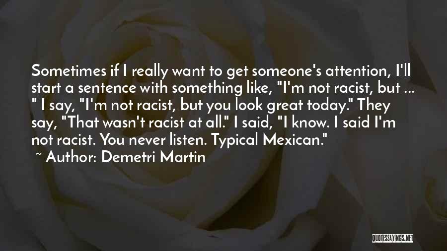 Demetri Martin Quotes: Sometimes If I Really Want To Get Someone's Attention, I'll Start A Sentence With Something Like, I'm Not Racist, But