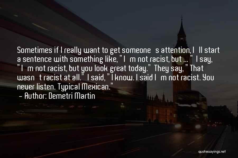 Demetri Martin Quotes: Sometimes If I Really Want To Get Someone's Attention, I'll Start A Sentence With Something Like, I'm Not Racist, But