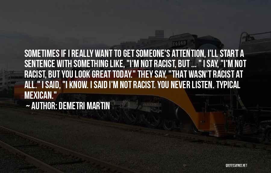 Demetri Martin Quotes: Sometimes If I Really Want To Get Someone's Attention, I'll Start A Sentence With Something Like, I'm Not Racist, But