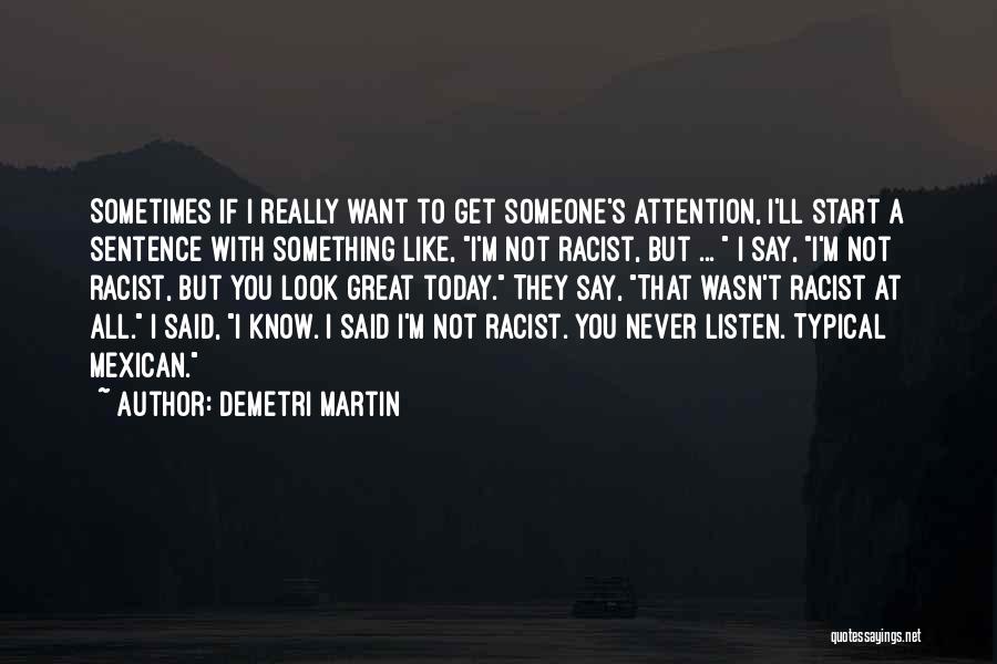 Demetri Martin Quotes: Sometimes If I Really Want To Get Someone's Attention, I'll Start A Sentence With Something Like, I'm Not Racist, But