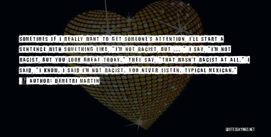 Demetri Martin Quotes: Sometimes If I Really Want To Get Someone's Attention, I'll Start A Sentence With Something Like, I'm Not Racist, But