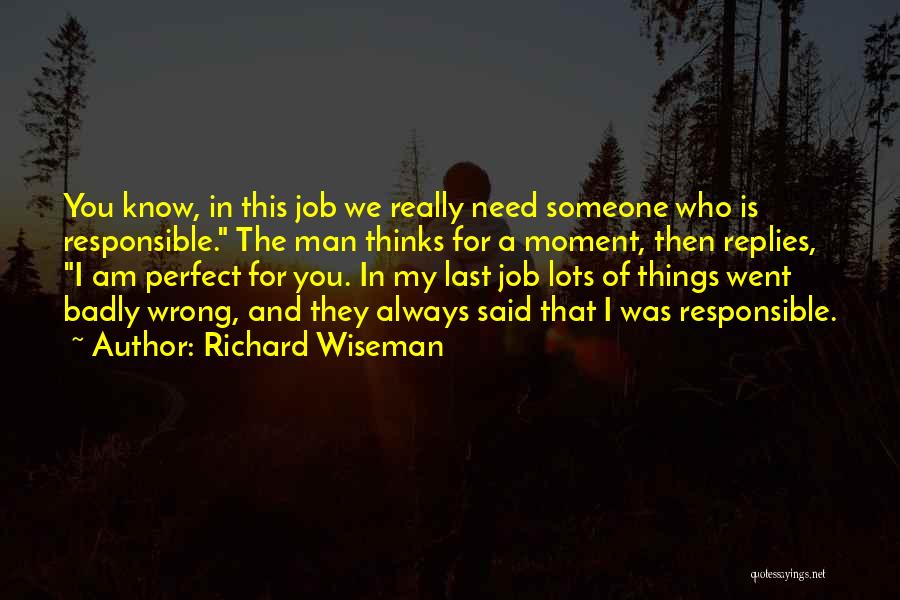 Richard Wiseman Quotes: You Know, In This Job We Really Need Someone Who Is Responsible. The Man Thinks For A Moment, Then Replies,