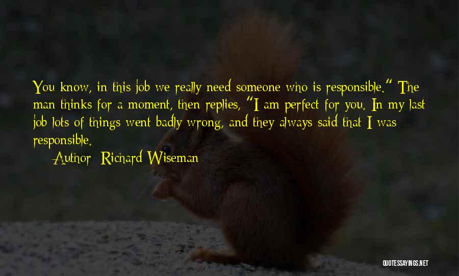 Richard Wiseman Quotes: You Know, In This Job We Really Need Someone Who Is Responsible. The Man Thinks For A Moment, Then Replies,