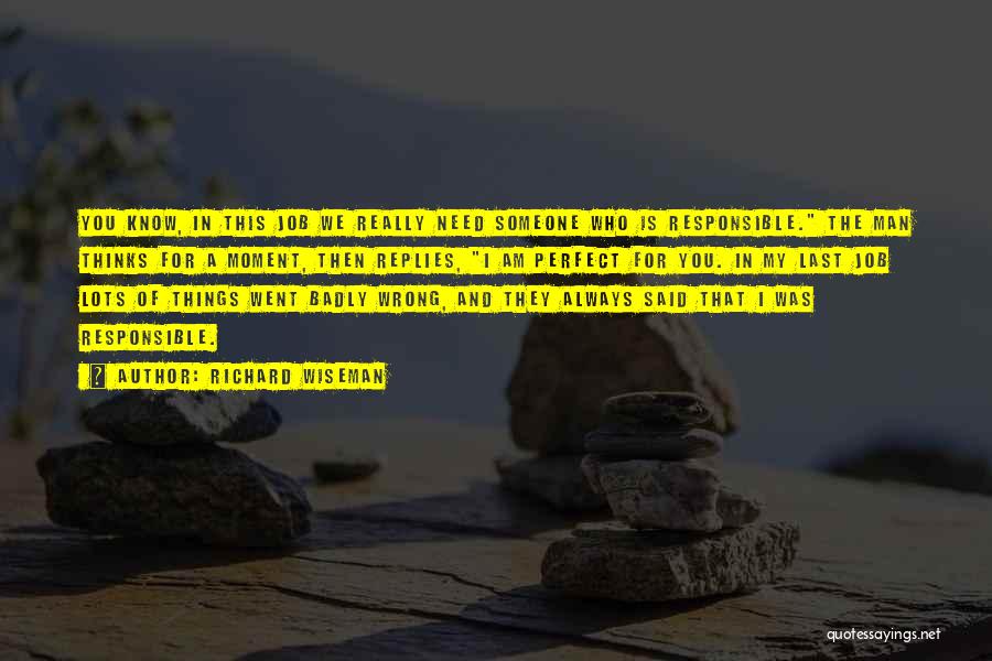 Richard Wiseman Quotes: You Know, In This Job We Really Need Someone Who Is Responsible. The Man Thinks For A Moment, Then Replies,