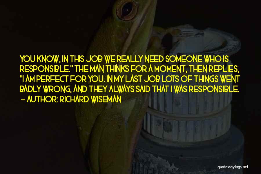 Richard Wiseman Quotes: You Know, In This Job We Really Need Someone Who Is Responsible. The Man Thinks For A Moment, Then Replies,