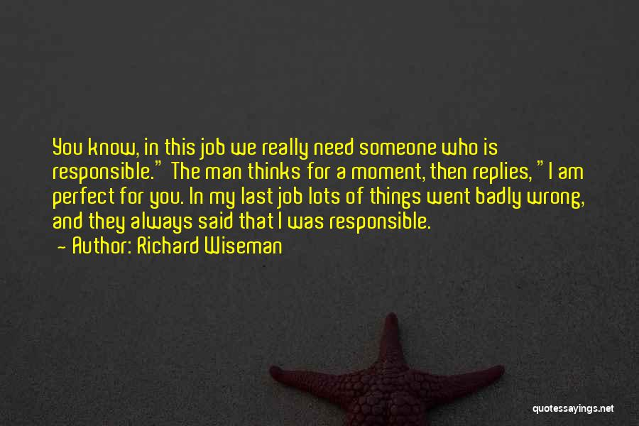 Richard Wiseman Quotes: You Know, In This Job We Really Need Someone Who Is Responsible. The Man Thinks For A Moment, Then Replies,