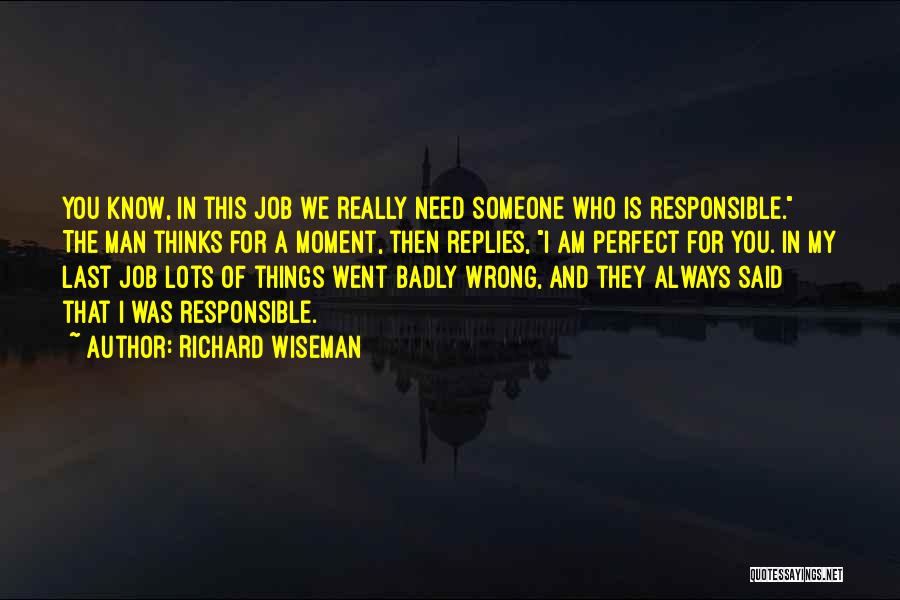 Richard Wiseman Quotes: You Know, In This Job We Really Need Someone Who Is Responsible. The Man Thinks For A Moment, Then Replies,