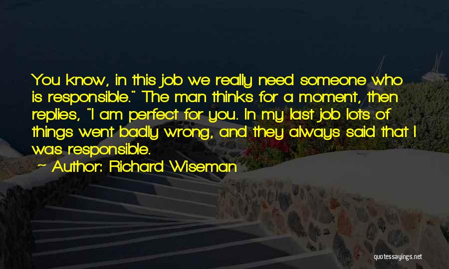 Richard Wiseman Quotes: You Know, In This Job We Really Need Someone Who Is Responsible. The Man Thinks For A Moment, Then Replies,