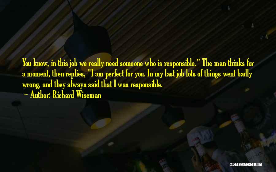 Richard Wiseman Quotes: You Know, In This Job We Really Need Someone Who Is Responsible. The Man Thinks For A Moment, Then Replies,