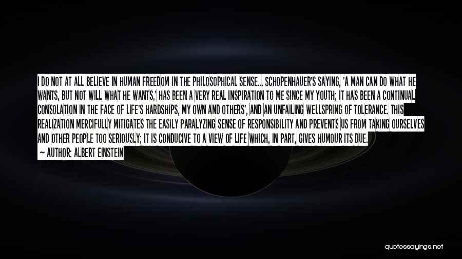 Albert Einstein Quotes: I Do Not At All Believe In Human Freedom In The Philosophical Sense... Schopenhauer's Saying, 'a Man Can Do What