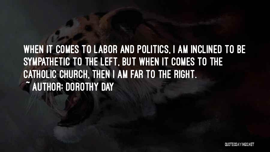 Dorothy Day Quotes: When It Comes To Labor And Politics, I Am Inclined To Be Sympathetic To The Left, But When It Comes