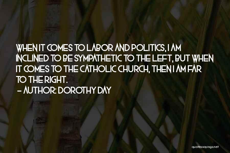Dorothy Day Quotes: When It Comes To Labor And Politics, I Am Inclined To Be Sympathetic To The Left, But When It Comes