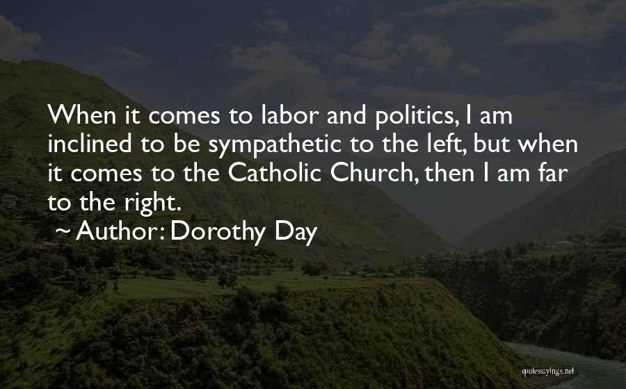 Dorothy Day Quotes: When It Comes To Labor And Politics, I Am Inclined To Be Sympathetic To The Left, But When It Comes