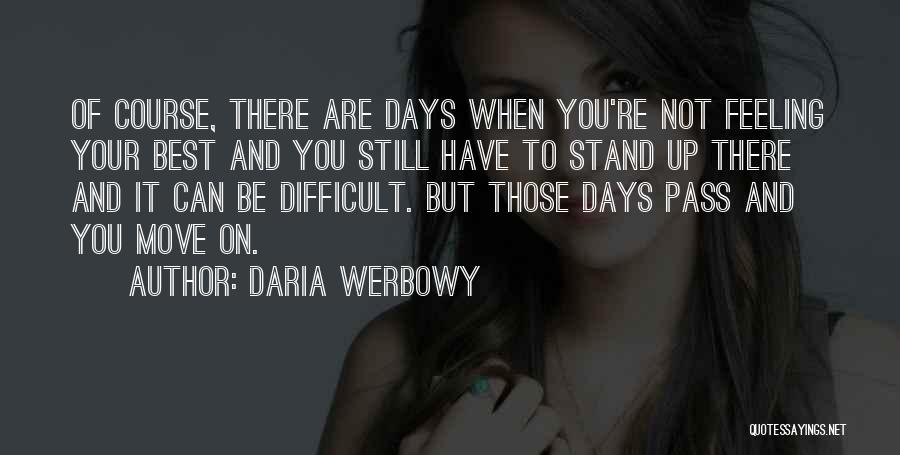 Daria Werbowy Quotes: Of Course, There Are Days When You're Not Feeling Your Best And You Still Have To Stand Up There And