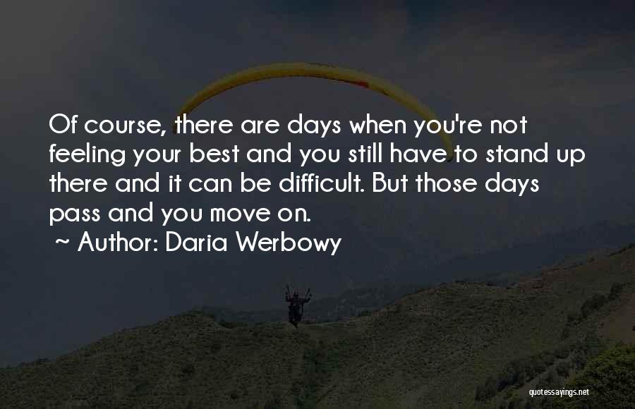 Daria Werbowy Quotes: Of Course, There Are Days When You're Not Feeling Your Best And You Still Have To Stand Up There And