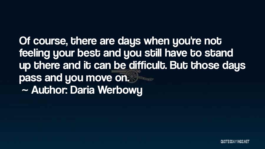 Daria Werbowy Quotes: Of Course, There Are Days When You're Not Feeling Your Best And You Still Have To Stand Up There And