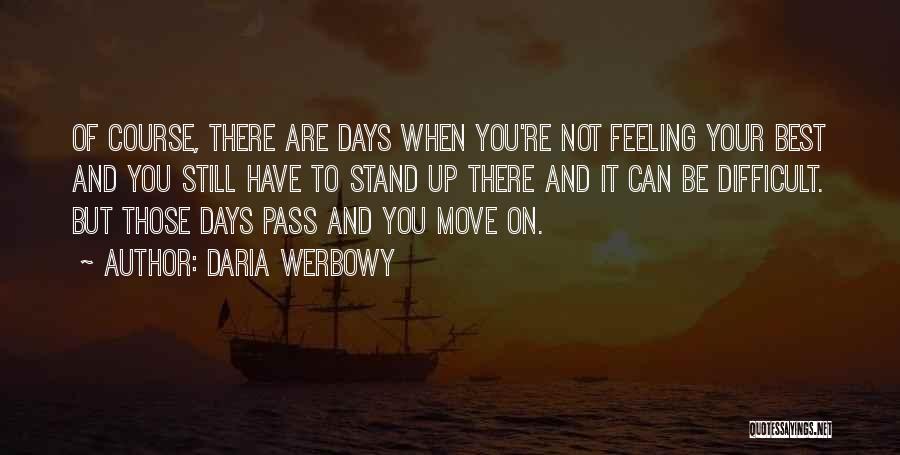 Daria Werbowy Quotes: Of Course, There Are Days When You're Not Feeling Your Best And You Still Have To Stand Up There And