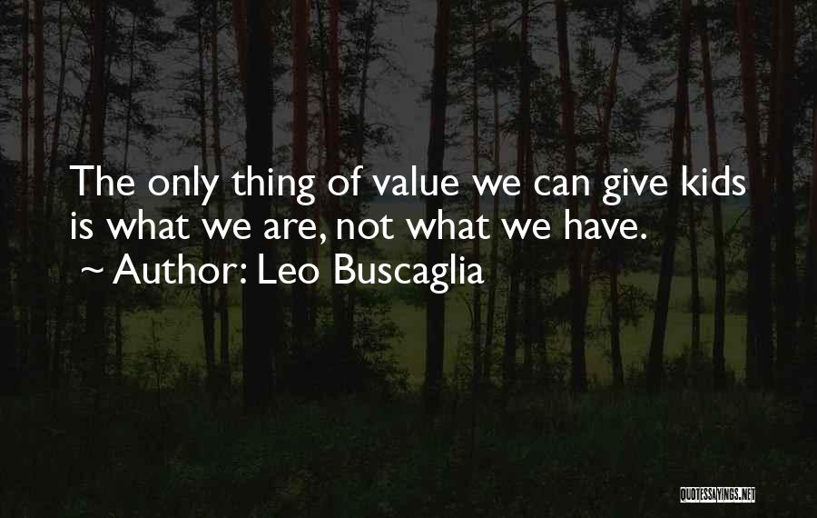 Leo Buscaglia Quotes: The Only Thing Of Value We Can Give Kids Is What We Are, Not What We Have.