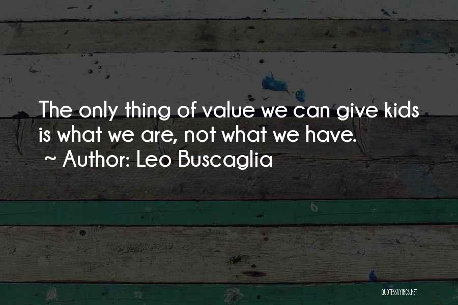 Leo Buscaglia Quotes: The Only Thing Of Value We Can Give Kids Is What We Are, Not What We Have.