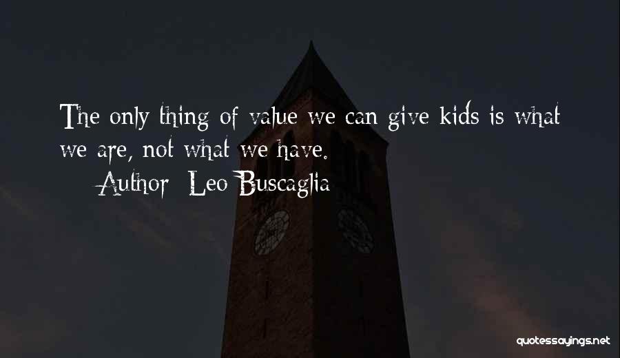 Leo Buscaglia Quotes: The Only Thing Of Value We Can Give Kids Is What We Are, Not What We Have.