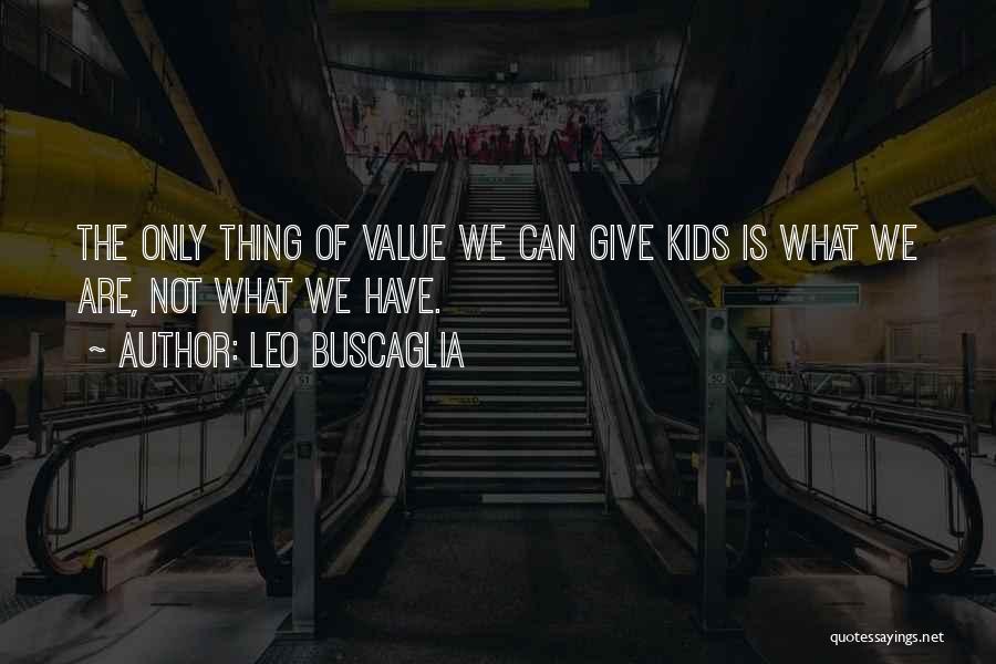Leo Buscaglia Quotes: The Only Thing Of Value We Can Give Kids Is What We Are, Not What We Have.