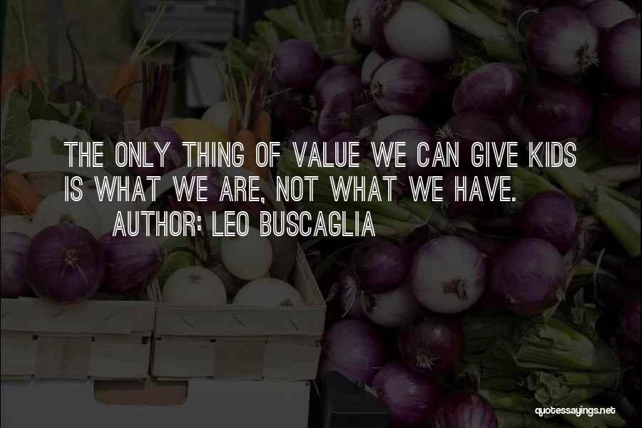 Leo Buscaglia Quotes: The Only Thing Of Value We Can Give Kids Is What We Are, Not What We Have.
