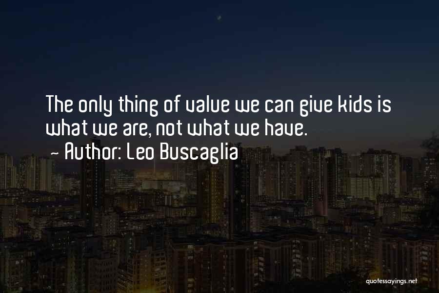 Leo Buscaglia Quotes: The Only Thing Of Value We Can Give Kids Is What We Are, Not What We Have.