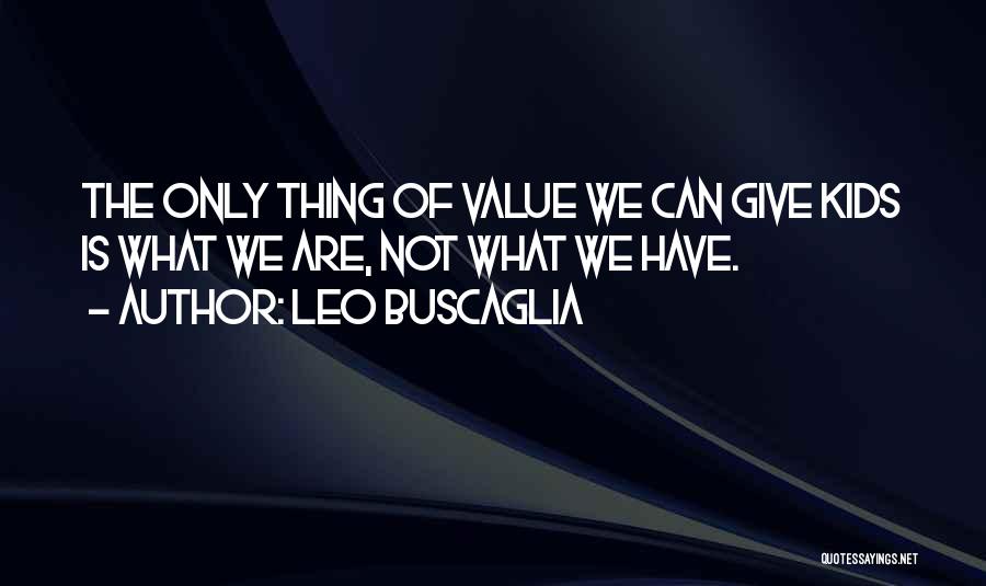 Leo Buscaglia Quotes: The Only Thing Of Value We Can Give Kids Is What We Are, Not What We Have.