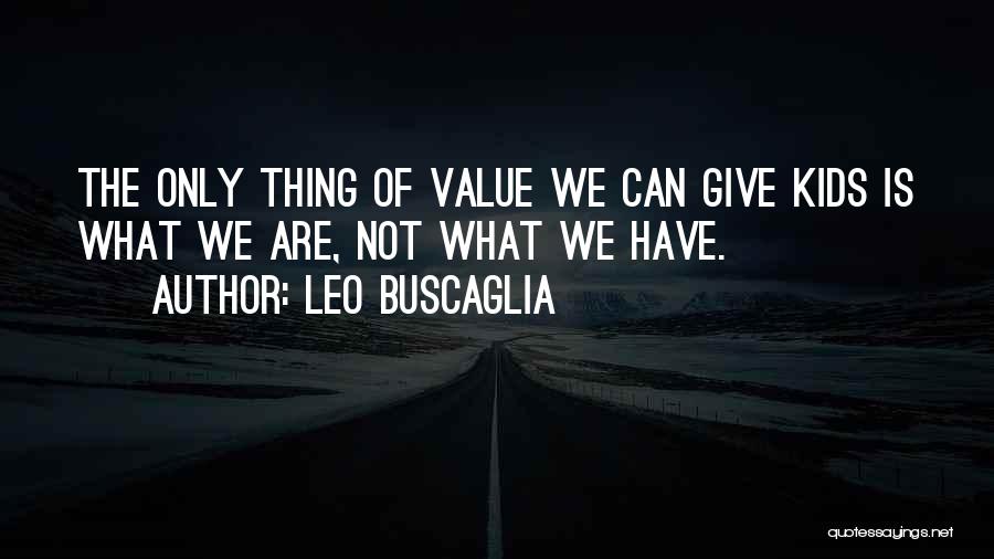 Leo Buscaglia Quotes: The Only Thing Of Value We Can Give Kids Is What We Are, Not What We Have.