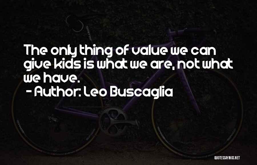 Leo Buscaglia Quotes: The Only Thing Of Value We Can Give Kids Is What We Are, Not What We Have.