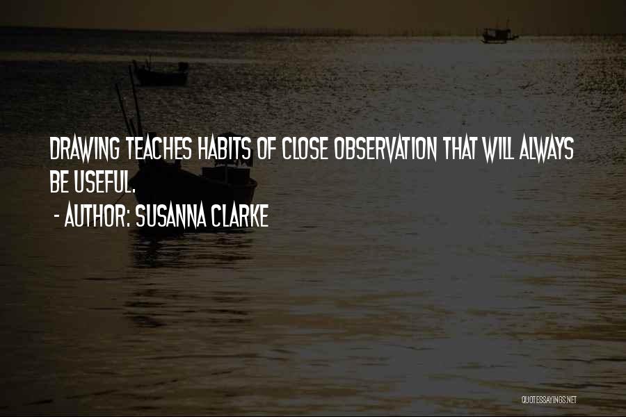 Susanna Clarke Quotes: Drawing Teaches Habits Of Close Observation That Will Always Be Useful.